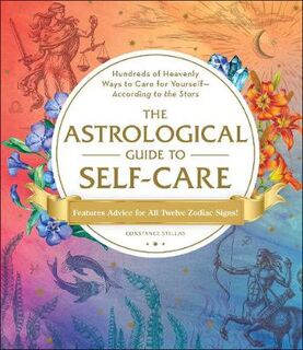 Astrological Guide to Self-Care, The: Hundreds of Heavenly Ways to Care for Yourself-According to the Stars