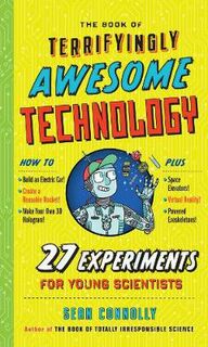 Book of Terrifyingly Awesome Technology, The: 27 Experiments for Young Scientists