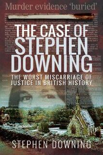 Case of Stephen Downing, The: The Worst Miscarriage of Justice in British History
