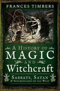 A History of Magic and Witchcraft: Sabbats, Satan and Superstitions in the West