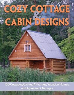 Cozy Cottage and Cabin Designs: 100 Cottages, Cabins, A Frames, Vacation Homes, and Apartment Garages