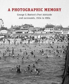 A Photographic Memory: George S Hutton's Port Adelaide and Surrounds, 1924 to 1948
