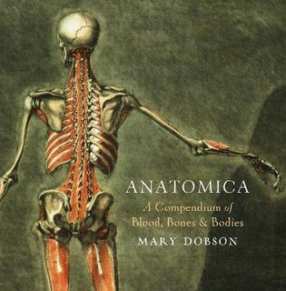 Anatomica - A Compendium of Blood, Bones and Bodies: A Cabinet of Medical Curiosities