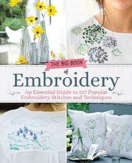 Big Book of Embroidery, The: An Essential Guide to 237 Popular Embroidery Stitches and Techniques