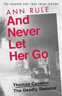 And Never Let Her Go: Thomas Capano:  The Deadly Seducer