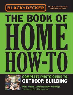 Black & Decker: Book of Home How-To Outdoor Building, The