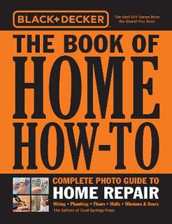 Black & Decker: Book of Home How-To Home Repair, The