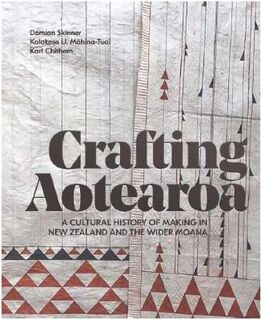 Crafting Aotearoa: A Cultural History of Making in New Zealand and the Wider Moana Oceania