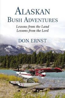 Alaskan Bush Adventures: Lessons from the Land Lessons from the Lord