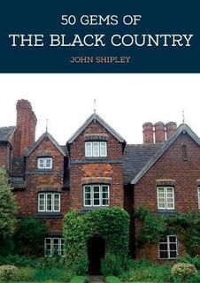 50 Gems of the Black Country: The History & Heritage of the Most Iconic Places