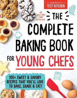 Complete Baking Book for Young Chefs, The: 100+ Sweet and Savory Recipes That You'll Love to Bake, Share and Eat!