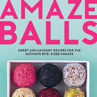 Amaze-Balls: Sweet and Savoury Recipes for the Ultimate Bite-Sized Snacks