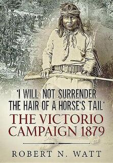 'I Will Not Surrender the Hair of a Horse's Tail': The Victorio Campaign 1879
