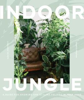 Indoor Jungle: A Guide for Growing and Styling Foliage in Your Home