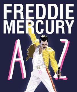 Freddie Mercury A to Z: The Life of an Icon From Austin to Zanzibar