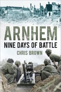 Arnhem: Nine Days of Battle (2nd Edition)