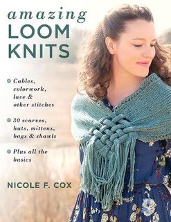 Amazing Loom Knits: Cables, Colorwork, Lace and Other Stitches
