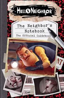 Hello Neighbor: Neighbor's Notebook, The: The Official Game Guide