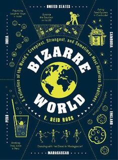 Bizarre World: A Collection of the World's Creepiest, Strangest, and Sometimes Most Hilarious Traditions