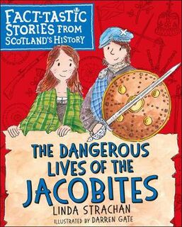 Dangerous Lives of the Jacobites, The: Fact-tastic Stories from Scotland's History