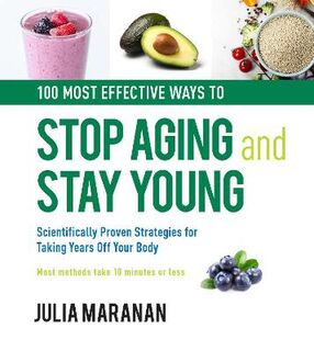 100 Healthy Ways to Stop Aging and Stay Young: Scientifically Proven Strategies for Taking Years off Your Body