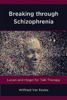 Breaking through Schizophrenia: Lacan and Hegel for Talk Therapy