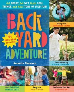 Backyard Adventure: Get Messy, Get Wet, Build Cool Things, and Have Tons of Wild Fun! 51 Free-Play Activities