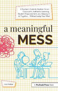 A Meaningful Mess: A Teacher's Guide to Student-Driven Classrooms