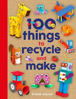 Crafty Makes: 100 Things to Recycle and Make