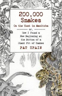 200,000 Snakes: On the Hunt in Manitoba or, How I Found a New Beginning at the Bottom of a Giant Pit of Snakes