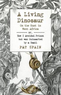 Living Dinosaur, A: On the Hunt in West Africa or, How I Avoided Prison but was Outsmarted by a Snail