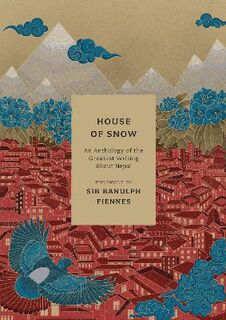 House of Snow: An Anthology of the Greatest Writing About Nepal