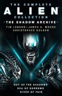 The Complete Alien Collection: The Shadow Archive (Out of the Shadows, Sea of Sorrows, River of Pain)