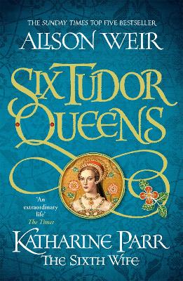 Six Tudor Queens #06: Katharine Parr: The Sixth Wife