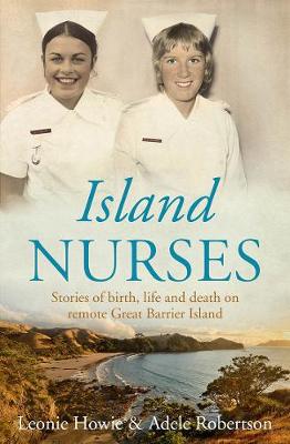 Island Nurses: Stories of Birth, Life and Death on Remote Great Barrier Island