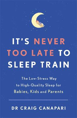 It's Never too Late to Sleep Train: The Low Stress Way to High Quality Sleep for Babies, Kids and Parents
