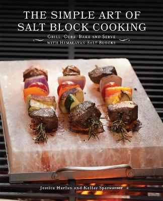 Simple Art of Salt Block Cooking, The: Grill, Cure, Bake and Serve with Himalayan Salt Blocks