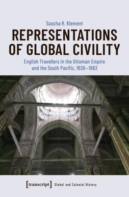 Representations of Global Civility - English Travellers in the Ottoman Empire and the South Pacific, 1636-1863