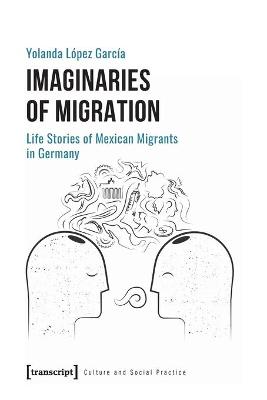 Culture and Social Practice #: Imaginaries of Migration: Life Stories of Mexican Migrants in Germany