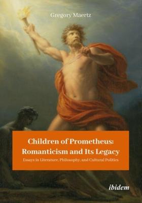 Children of Prometheus: Romanticism and Its Lega: Essays in Literature, Philosophy, and Cultural Politics