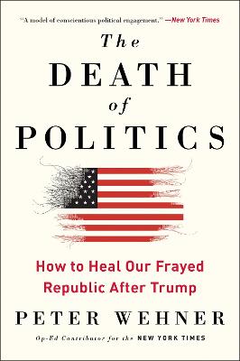 Death of Politics, The: How to Heal Our Frayed Republic After Trump