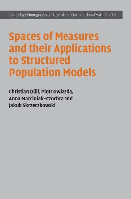 Cambridge Monographs on Applied and Computational Mathematics #: Spaces of Measures and their Applications to Structured Population Models