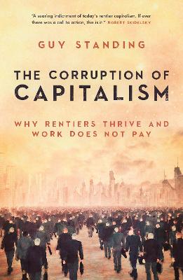 Corruption of Capitalism, The: Why Rentiers Thrive and Work Does Not Pay
