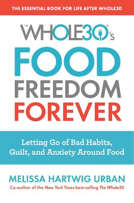 Whole30's Food Freedom Forever: Letting Go of Bad Habits, Guilt and Anxiety Around Food