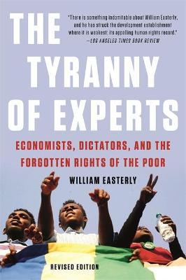 Tyranny of Experts, The: Economists, Dictators, and the Forgotten Rights of the Poor