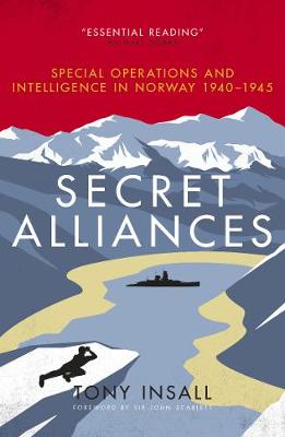 Secret Alliances: Special Operations and Intelligence  in Norway 1940-1945: The British Perspective