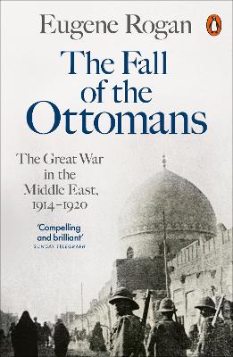 Fall of the Ottomans, The: The Great War in the Middle East, 1914-1920