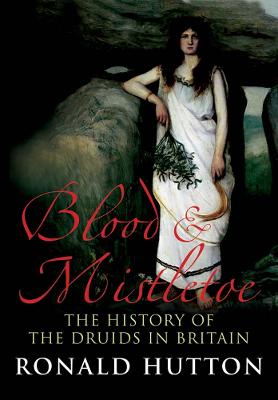 Blood and Mistletoe: The History of the Druids in Britain