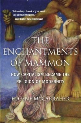Enchantments of Mammon, The: How Capitalism Became the Religion of Modernity
