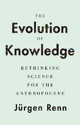 Evolution of Knowledge, The: Rethinking Science for the Anthropocene